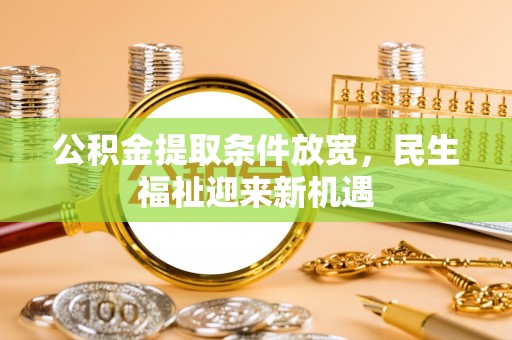 溪口公积金提取条件放宽，民生福祉迎来新机遇