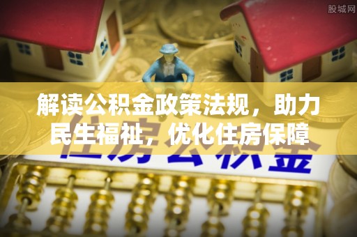 溪口解读公积金政策法规，助力民生福祉，优化住房保障