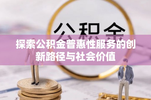 溪口探索公积金普惠性服务的创新路径与社会价值