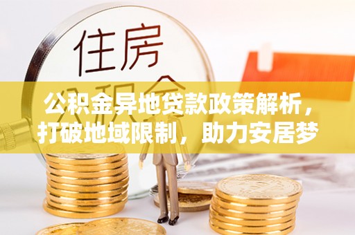 溪口公积金异地贷款政策解析，打破地域限制，助力安居梦想