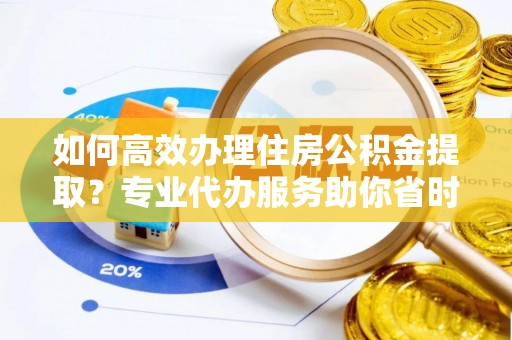溪口如何高效办理住房公积金提取？专业代办服务助你省时省力