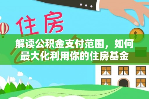 溪口解读公积金支付范围，如何最大化利用你的住房基金