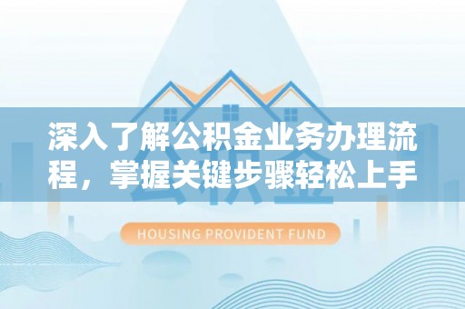 溪口深入了解公积金业务办理流程，掌握关键步骤轻松上手