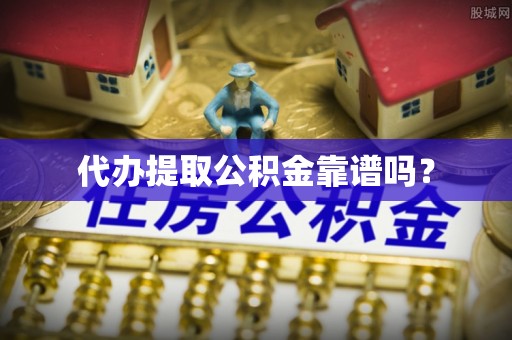 溪口代办提取公积金靠谱吗？