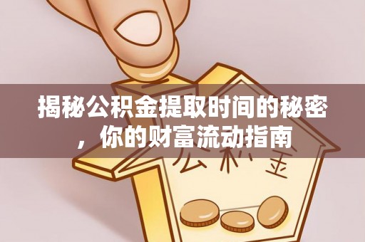 溪口揭秘公积金提取时间的秘密，你的财富流动指南