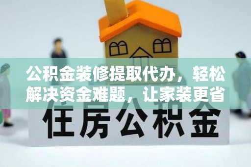 溪口公积金装修提取代办，轻松解决资金难题，让家装更省心