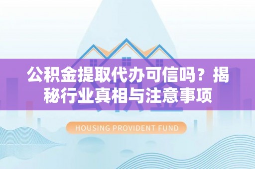 溪口公积金提取代办可信吗？揭秘行业真相与注意事项