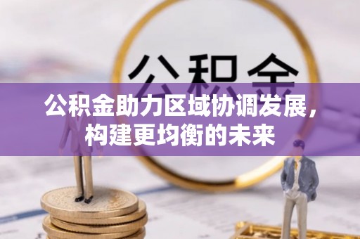 溪口公积金助力区域协调发展，构建更均衡的未来
