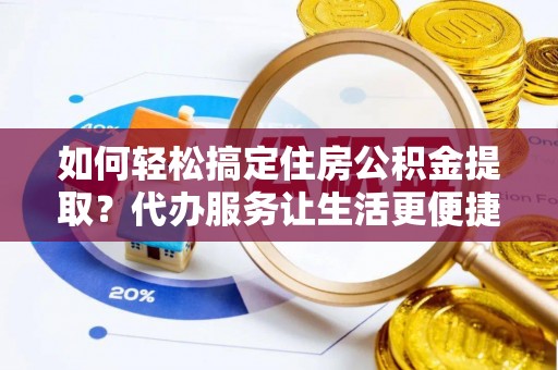 溪口如何轻松搞定住房公积金提取？代办服务让生活更便捷