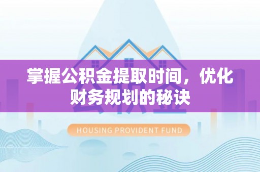溪口掌握公积金提取时间，优化财务规划的秘诀
