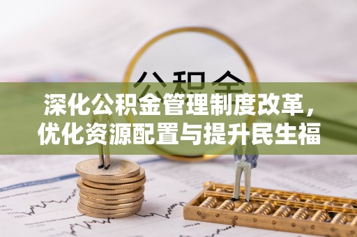 溪口深化公积金管理制度改革，优化资源配置与提升民生福祉