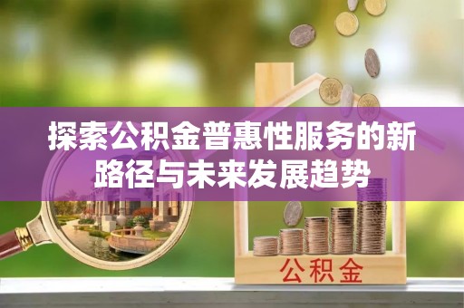 溪口探索公积金普惠性服务的新路径与未来发展趋势