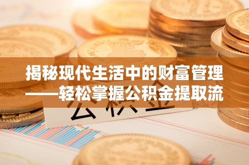 溪口揭秘现代生活中的财富管理——轻松掌握公积金提取流程的艺术