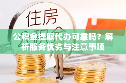 溪口公积金提取代办可靠吗？解析服务优劣与注意事项