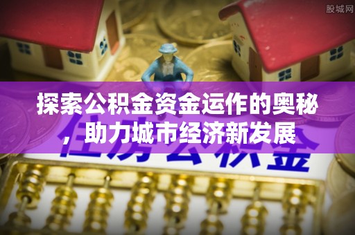 溪口探索公积金资金运作的奥秘，助力城市经济新发展