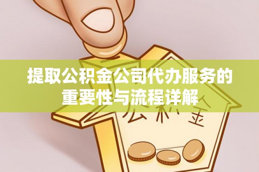 溪口提取公积金公司代办服务的重要性与流程详解