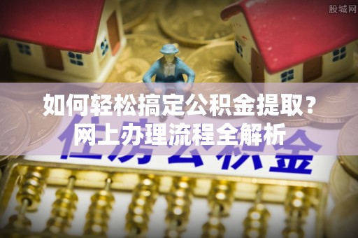 溪口如何轻松搞定公积金提取？网上办理流程全解析
