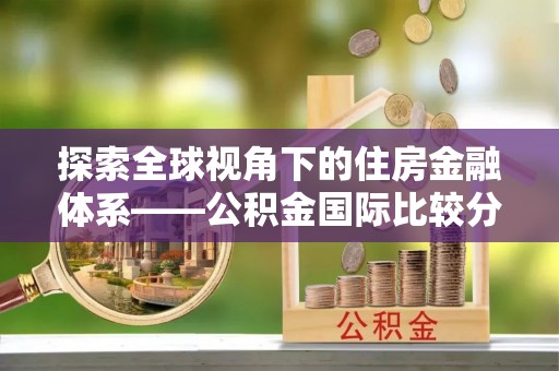 溪口探索全球视角下的住房金融体系——公积金国际比较分析