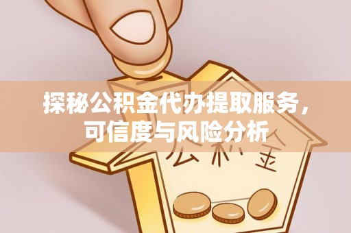 溪口探秘公积金代办提取服务，可信度与风险分析
