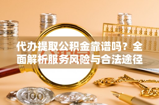 溪口代办提取公积金靠谱吗？全面解析服务风险与合法途径