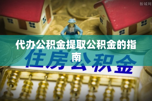 溪口代办公积金提取公积金的指南