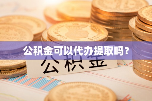 溪口公积金可以代办提取吗？