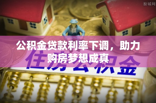 溪口公积金贷款利率下调，助力购房梦想成真