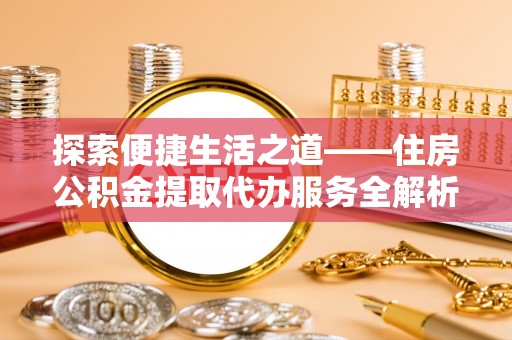 溪口探索便捷生活之道——住房公积金提取代办服务全解析