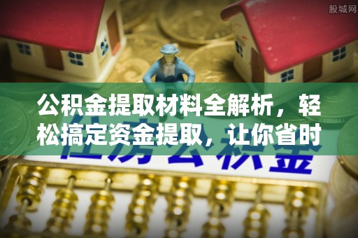 溪口公积金提取材料全解析，轻松搞定资金提取，让你省时又省心