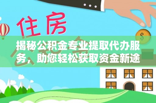 溪口揭秘公积金专业提取代办服务，助您轻松获取资金新途径