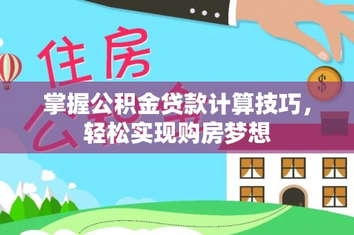 溪口掌握公积金贷款计算技巧，轻松实现购房梦想