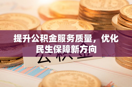 溪口提升公积金服务质量，优化民生保障新方向