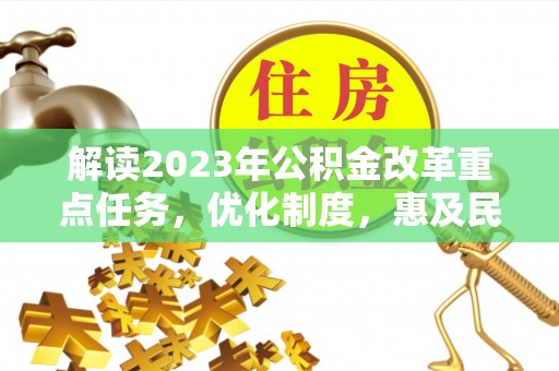 溪口解读2023年公积金改革重点任务，优化制度，惠及民生