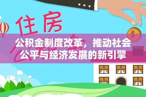 溪口公积金制度改革，推动社会公平与经济发展的新引擎