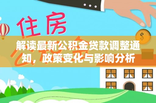 溪口解读最新公积金贷款调整通知，政策变化与影响分析