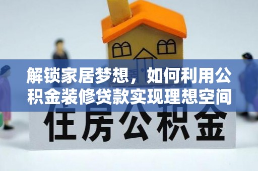 溪口解锁家居梦想，如何利用公积金装修贷款实现理想空间
