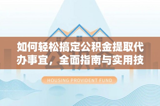 溪口如何轻松搞定公积金提取代办事宜，全面指南与实用技巧