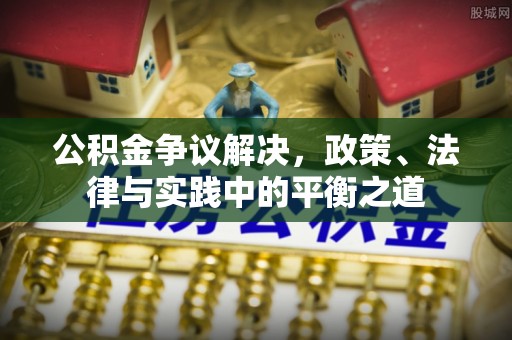 溪口公积金争议解决，政策、法律与实践中的平衡之道