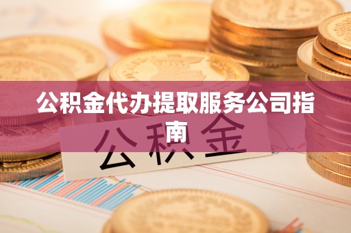 溪口公积金代办提取服务公司指南