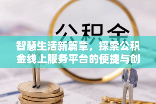 溪口智慧生活新篇章，探索公积金线上服务平台的便捷与创新
