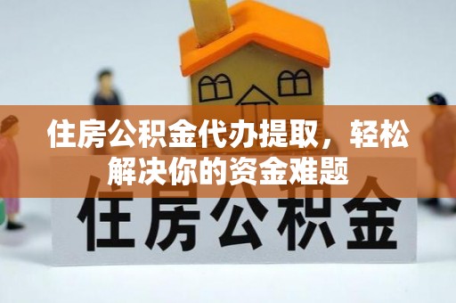 溪口住房公积金代办提取，轻松解决你的资金难题