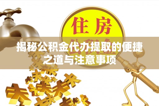 溪口揭秘公积金代办提取的便捷之道与注意事项