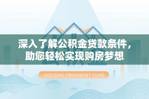 溪口深入了解公积金贷款条件，助您轻松实现购房梦想
