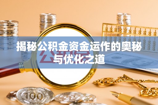 溪口揭秘公积金资金运作的奥秘与优化之道