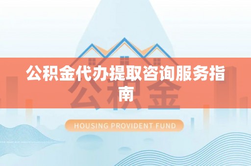 溪口公积金代办提取咨询服务指南