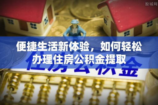 溪口便捷生活新体验，如何轻松办理住房公积金提取