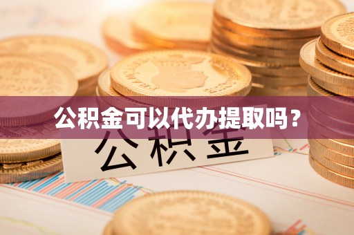 溪口公积金可以代办提取吗？