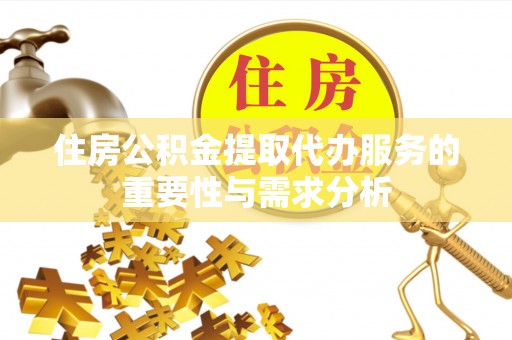 溪口住房公积金提取代办服务的重要性与需求分析