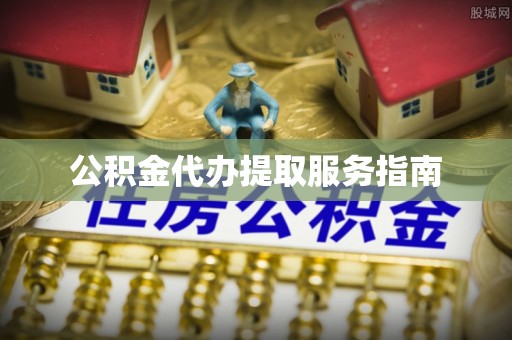 溪口公积金代办提取服务指南