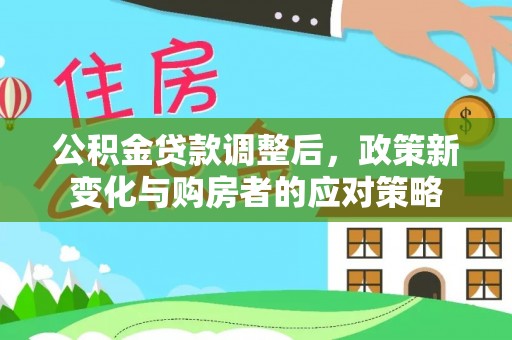 溪口公积金贷款调整后，政策新变化与购房者的应对策略
